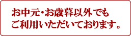お中元・御年賀以外のどんなご用途にも対応しております。